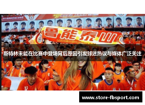斯特林未能在比赛中登场背后原因引发球迷热议与媒体广泛关注