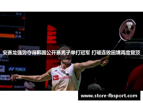 安赛龙强势夺得韩国公开赛男子单打冠军 打破连败困境再度登顶