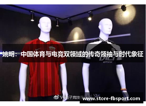 姚明：中国体育与电竞双领域的传奇领袖与时代象征