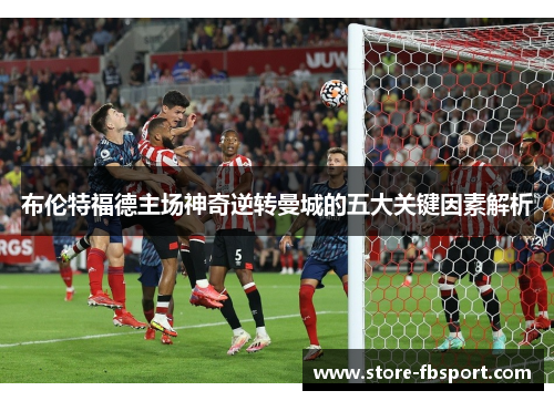 布伦特福德主场神奇逆转曼城的五大关键因素解析