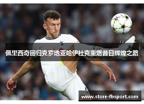 佩里西奇回归克罗地亚哈伊杜克重燃昔日辉煌之路