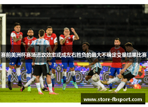 赛前美洲杯赛场进攻效率或成左右胜负的最大不确定变量结果比赛