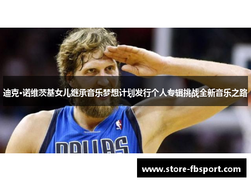 迪克·诺维茨基女儿继承音乐梦想计划发行个人专辑挑战全新音乐之路