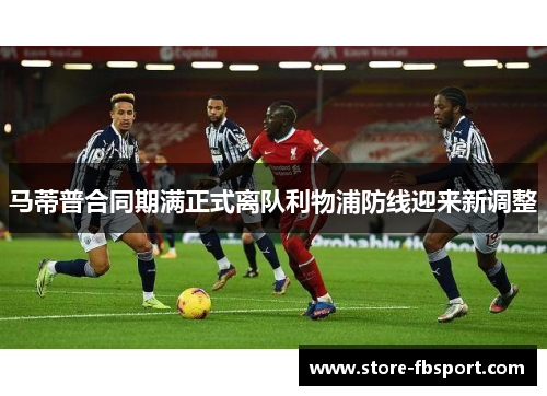 马蒂普合同期满正式离队利物浦防线迎来新调整
