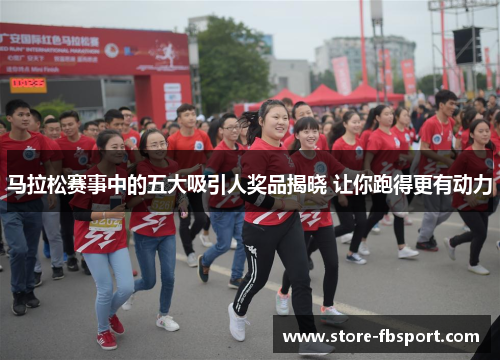 马拉松赛事中的五大吸引人奖品揭晓 让你跑得更有动力