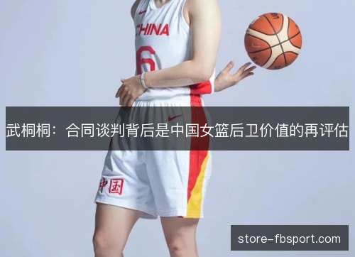 武桐桐：合同谈判背后是中国女篮后卫价值的再评估